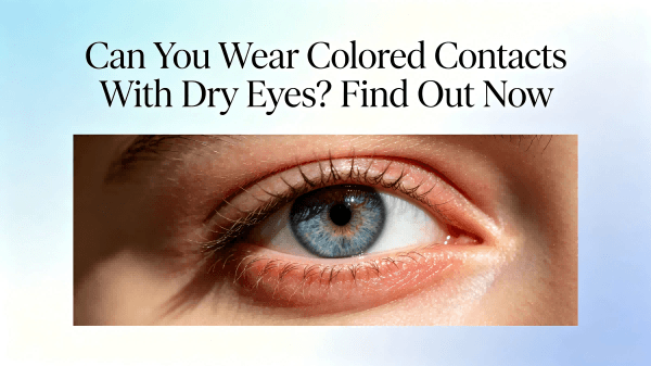 Can You Wear Colored Contacts With Dry Eyes? Find Out Now